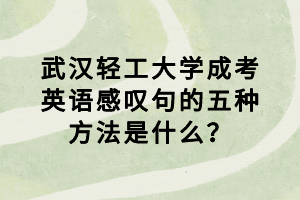 武汉轻工大学成考英语感叹句的五种方法是什么？