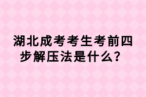 湖北成考考生考前四步解压法是什么？