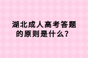 湖北成人高考答题的原则是什么？