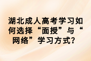 湖北成人高考学习如何选择“面授”与“网络”学习方式？