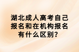 湖北成人高考自己报名和在机构报名有什么区别？