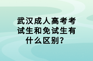 武汉成人高考考试生和免试生有什么区别？