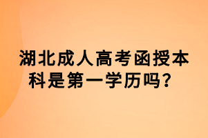 湖北成人高考函授本科是第一学历吗？