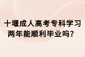 十堰成人高考专科学习两年能顺利毕业吗？