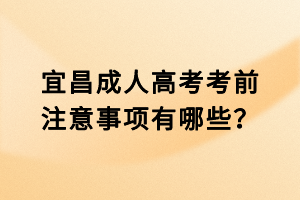 宜昌成人高考考前注意事项有哪些？