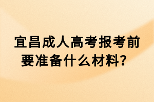 宜昌成人高考报考前要准备什么材料？