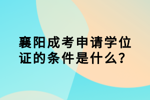 襄阳成考申请学位证的条件是什么？