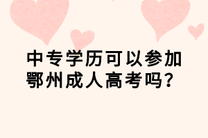 中专学历可以参加鄂州成人高考吗？