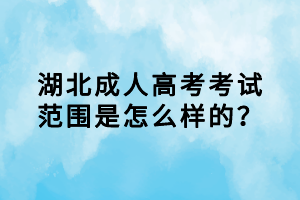 湖北成人高考考试范围是怎么样的？