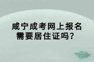 咸宁成考网上报名需要居住证吗？