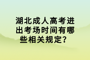 湖北成人高考进出考场时间有哪些相关规定？