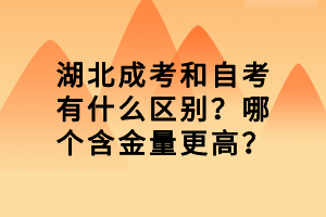 湖北成考和自考有什么区别？哪个含金量更高？