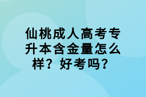 仙桃成人高考专升本含金量怎么样？好考吗？