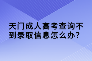 天门成人高考查询不到录取信息怎么办？