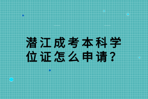 潜江成考本科学位证怎么申请？