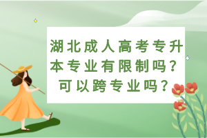 湖北成人高考专升本专业有限制吗？可以跨专业吗？