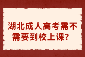 湖北成人高考需不需要到校上课？