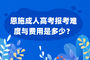 恩施成人高考报考难度与费用是多少？