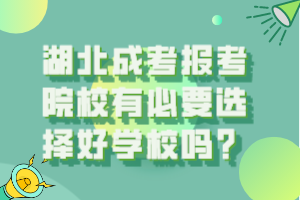 湖北成考报考院校有必要选择好学校吗？