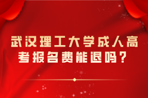 武汉理工大学成人高考报名费能退吗？