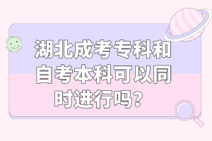 湖北成考专科和自考本科可以同时进行吗？