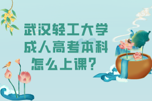 武汉轻工大学成人高考本科怎么上课？