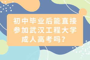 初中毕业后能直接参加武汉工程大学成人高考吗？