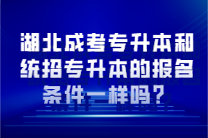 湖北成考专升本和统招专升本的报名条件一样吗？