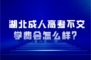 湖北成人高考不交学费会怎么样？