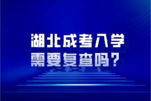 湖北成考入学需要复查吗？