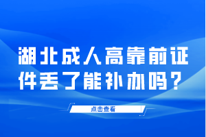 湖北成人高靠前证件丢了能补办吗？