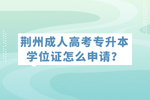 荆州成人高考专升本学位证怎么申请？