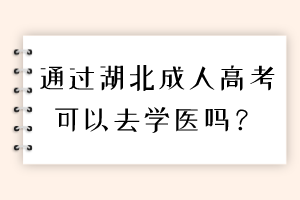 通过湖北成人高考可以去学医吗？