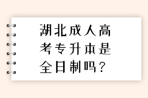 湖北成人高考专升本是全日制吗？