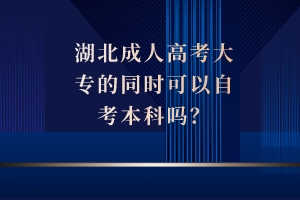 湖北成人高考大专的同时可以自考本科吗？