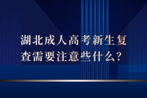 湖北成人高考新生复查需要注意些什么？