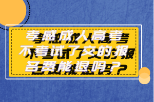孝感成人高考不考试了交的报名费能退吗？