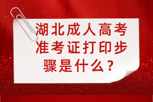 湖北成人高考准考证打印步骤是什么？