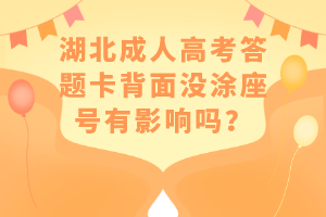 湖北成人高考答题卡背面没涂座号有影响吗？