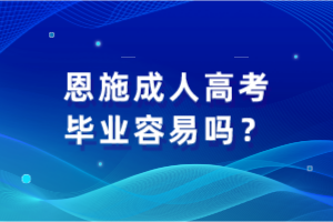 恩施成人高考毕业容易吗？