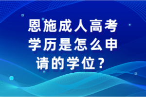 恩施成人高考学历是怎么申请的学位？