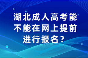 湖北成人高考能不能在网上提前进行报名？
