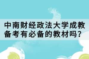 中南财经政法大学成教备考有必备的教材吗？