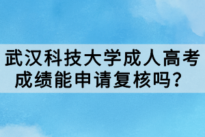 武汉科技大学成人高考成绩能申请复核吗？