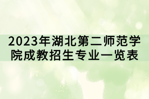 2023年湖北第二师范学院成教招生专业一览表