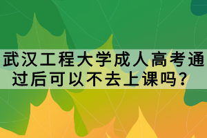 武汉工程大学成人高考通过后可以不去上课吗？