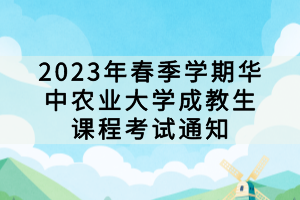 2023年春季学期华中农业大学成教生课程考试通知