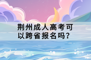 荆州成人高考可以跨省报名吗？