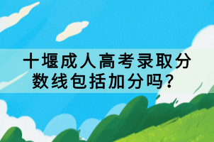 十堰成人高考录取分数线包括加分吗？