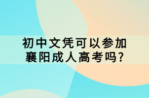 初中文凭可以参加襄阳成人高考吗_